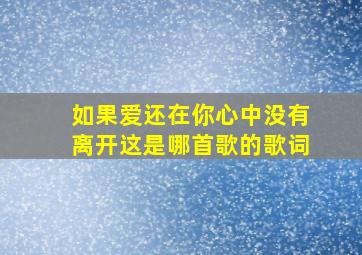 如果爱还在你心中没有离开这是哪首歌的歌词