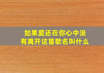 如果爱还在你心中没有离开这首歌名叫什么