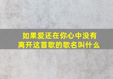 如果爱还在你心中没有离开这首歌的歌名叫什么