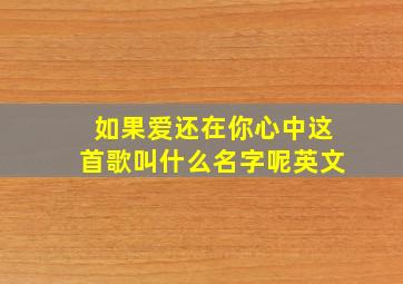 如果爱还在你心中这首歌叫什么名字呢英文