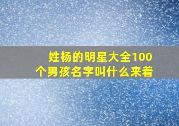 姓杨的明星大全100个男孩名字叫什么来着