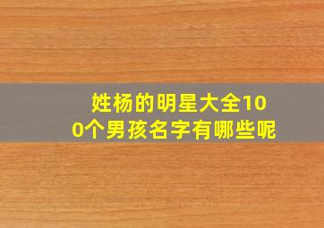 姓杨的明星大全100个男孩名字有哪些呢