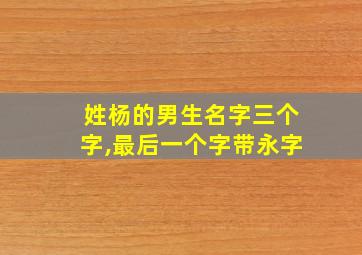 姓杨的男生名字三个字,最后一个字带永字