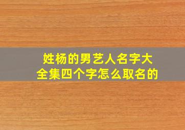 姓杨的男艺人名字大全集四个字怎么取名的