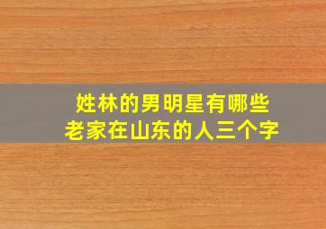 姓林的男明星有哪些老家在山东的人三个字