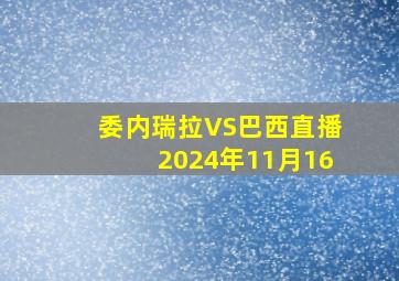 委内瑞拉VS巴西直播2024年11月16