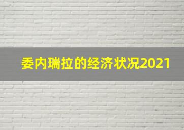 委内瑞拉的经济状况2021