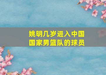 姚明几岁进入中国国家男篮队的球员