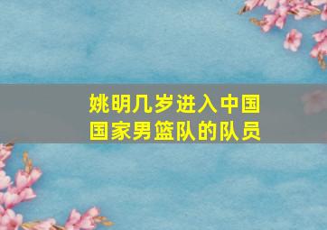 姚明几岁进入中国国家男篮队的队员