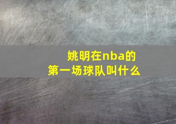 姚明在nba的第一场球队叫什么