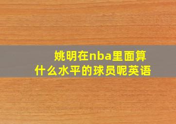 姚明在nba里面算什么水平的球员呢英语