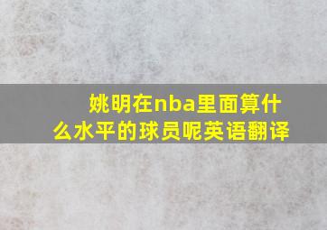 姚明在nba里面算什么水平的球员呢英语翻译