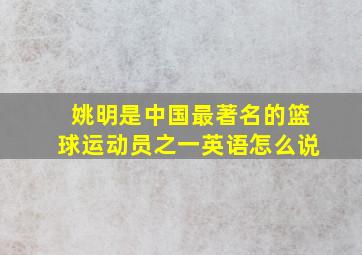 姚明是中国最著名的篮球运动员之一英语怎么说