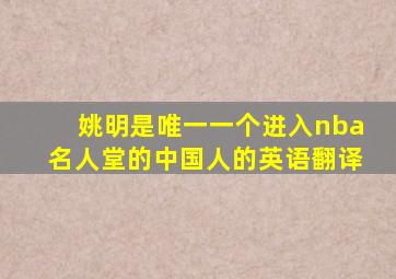 姚明是唯一一个进入nba名人堂的中国人的英语翻译