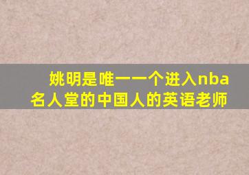 姚明是唯一一个进入nba名人堂的中国人的英语老师