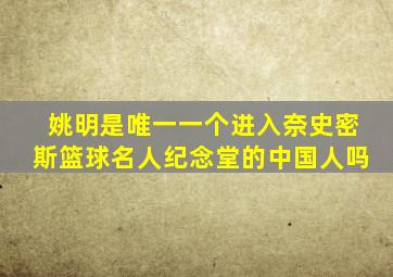 姚明是唯一一个进入奈史密斯篮球名人纪念堂的中国人吗