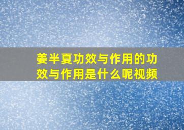 姜半夏功效与作用的功效与作用是什么呢视频