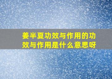 姜半夏功效与作用的功效与作用是什么意思呀