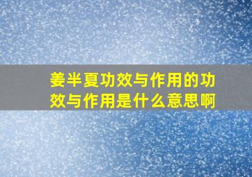 姜半夏功效与作用的功效与作用是什么意思啊