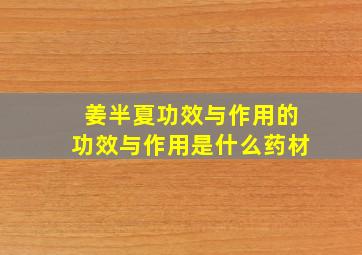 姜半夏功效与作用的功效与作用是什么药材