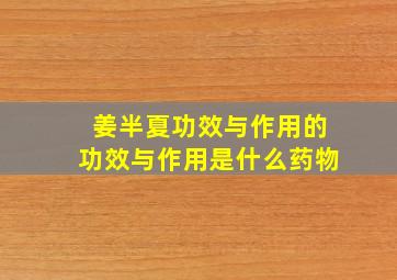 姜半夏功效与作用的功效与作用是什么药物