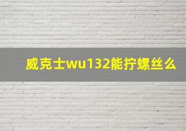 威克士wu132能拧螺丝么