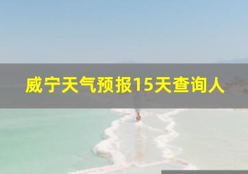 威宁天气预报15天查询人