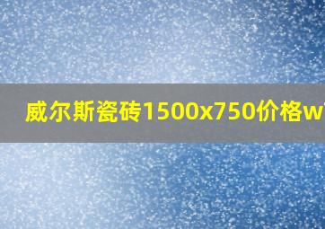 威尔斯瓷砖1500x750价格w7108