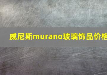 威尼斯murano玻璃饰品价格