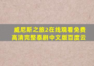 威尼斯之旅2在线观看免费高清完整泰剧中文版百度云