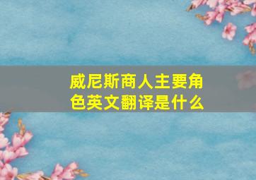 威尼斯商人主要角色英文翻译是什么