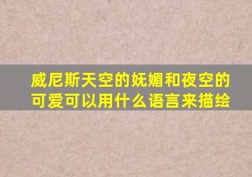 威尼斯天空的妩媚和夜空的可爱可以用什么语言来描绘