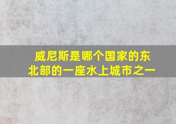 威尼斯是哪个国家的东北部的一座水上城市之一