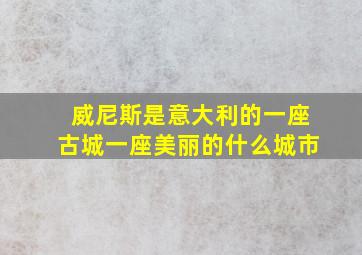 威尼斯是意大利的一座古城一座美丽的什么城市