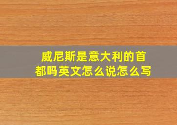 威尼斯是意大利的首都吗英文怎么说怎么写