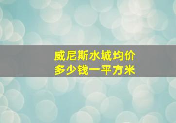 威尼斯水城均价多少钱一平方米