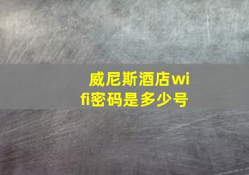 威尼斯酒店wifi密码是多少号