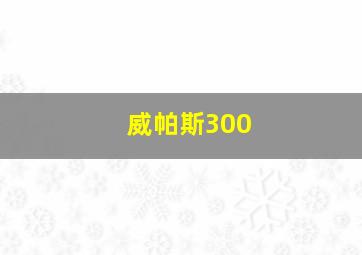 威帕斯300