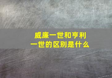 威廉一世和亨利一世的区别是什么