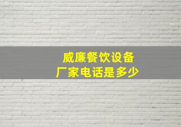 威廉餐饮设备厂家电话是多少