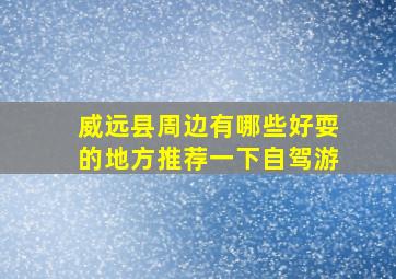 威远县周边有哪些好耍的地方推荐一下自驾游