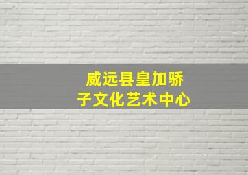 威远县皇加骄子文化艺术中心