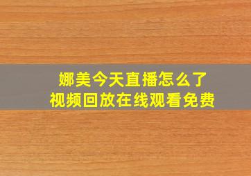 娜美今天直播怎么了视频回放在线观看免费