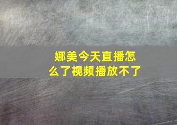 娜美今天直播怎么了视频播放不了