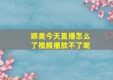 娜美今天直播怎么了视频播放不了呢