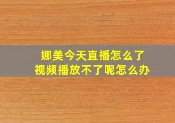 娜美今天直播怎么了视频播放不了呢怎么办