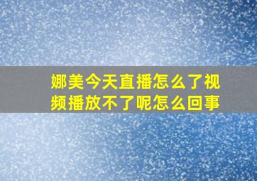 娜美今天直播怎么了视频播放不了呢怎么回事