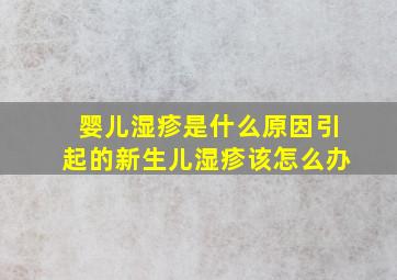 婴儿湿疹是什么原因引起的新生儿湿疹该怎么办