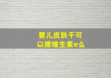 婴儿皮肤干可以擦维生素e么