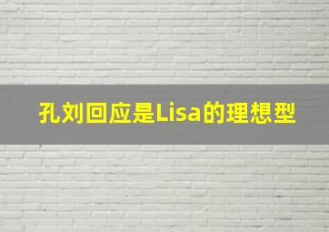 孔刘回应是Lisa的理想型